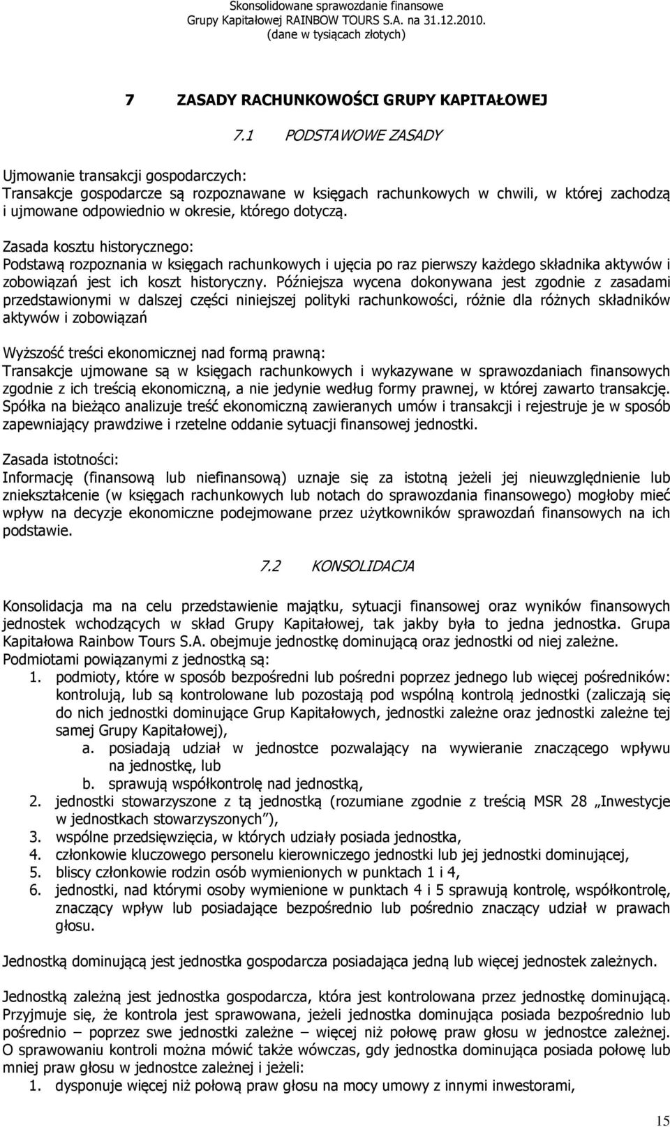 Zasada kosztu historycznego: Podstawą rozpoznania w księgach rachunkowych i ujęcia po raz pierwszy każdego składnika aktywów i zobowiązań jest ich koszt historyczny.