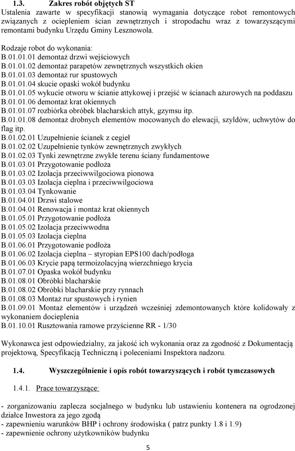 01.01.05 wykucie otworu w ścianie attykowej i przejść w ścianach ażurowych na poddaszu B.01.01.06 demontaż krat okiennych B.01.01.07 rozbiórka obróbek blacharskich attyk, gzymsu itp. B.01.01.08 demontaż drobnych elementów mocowanych do elewacji, szyldów, uchwytów do flag itp.