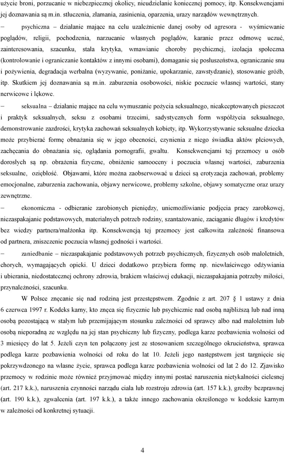 psychiczna działanie mające na celu uzależnienie danej osoby od agresora - wyśmiewanie poglądów, religii, pochodzenia, narzucanie własnych poglądów, karanie przez odmowę uczuć, zainteresowania,