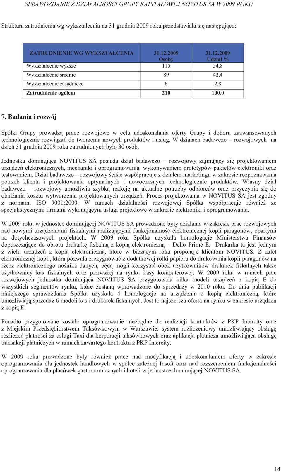 Badania i rozwój Spółki Grupy prowadz prace rozwojowe w celu udoskonalania oferty Grupy i doboru zaawansowanych technologicznie rozwi za do tworzenia nowych produktów i usług.