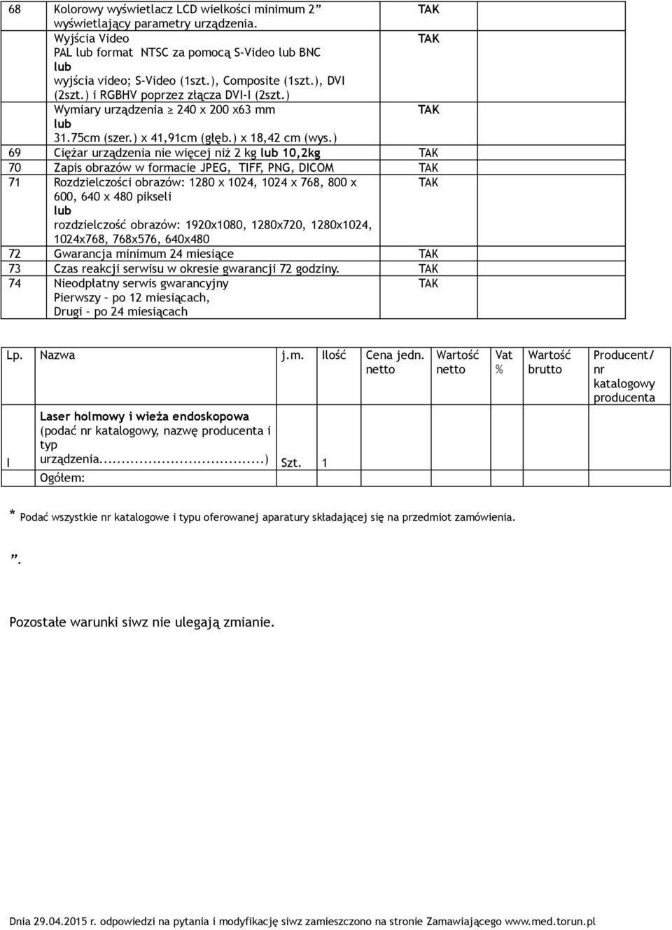 ) 69 Ciężar urządzenia nie więcej niż 2 kg 10,2kg 70 Zapis obrazów w formacie JPEG, TIFF, PNG, DICOM 71 Rozdzielczości obrazów: 1280 x 1024, 1024 x 768, 800 x 600, 640 x 480 pikseli rozdzielczość