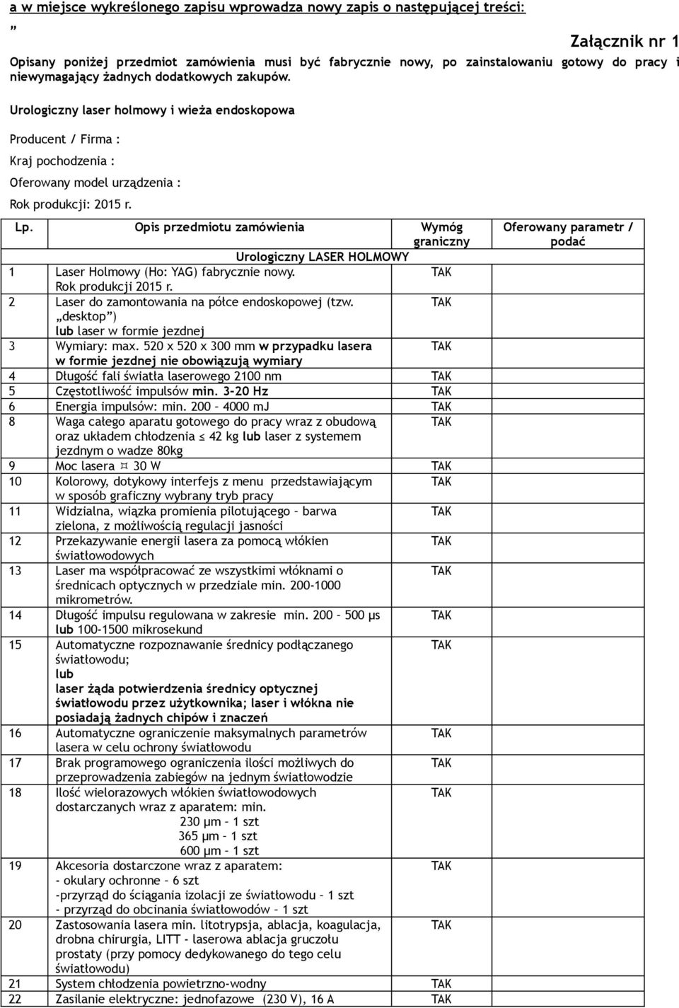 Opis przedmiotu zamówienia Wymóg graniczny Urologiczny LASER HOLMOWY 1 Laser Holmowy (Ho: YAG) fabrycznie nowy. Rok produkcji 2015 r. 2 Laser do zamontowania na półce endoskopowej (tzw.