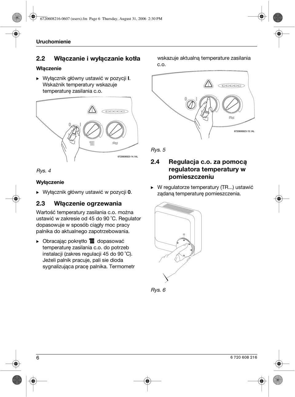 3 Włączenie ogrzewania Wartość temperatury zasilania c.o. można ustawić w zakresie od 45 do 90 C. Regulator dopasowuje w sposób ciągły moc pracy palnika do aktualnego zapotrzebowania.