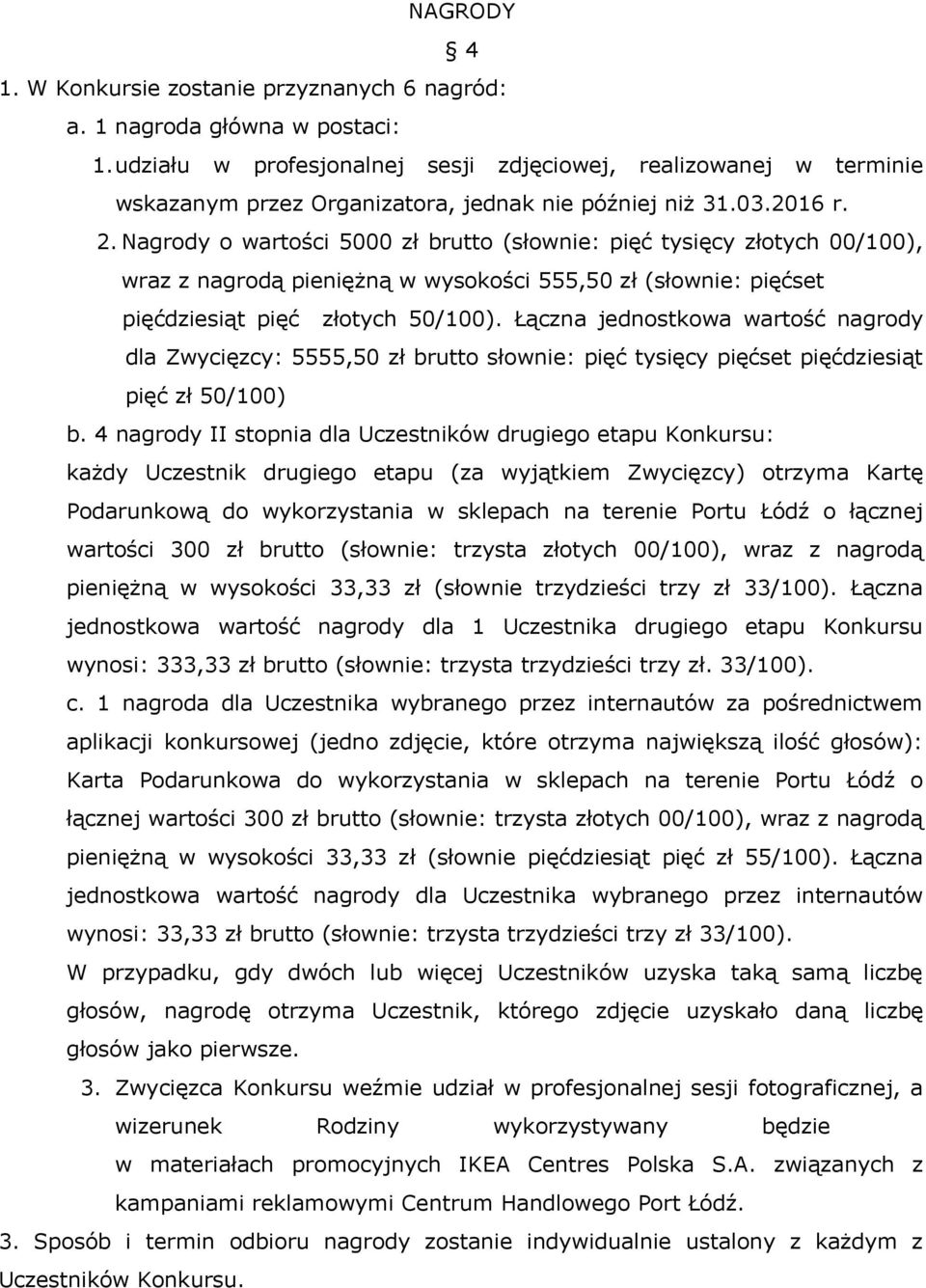 Nagrody o wartości 5000 zł brutto (słownie: pięć tysięcy złotych 00/100), wraz z nagrodą pieniężną w wysokości 555,50 zł (słownie: pięćset pięćdziesiąt pięć złotych 50/100).