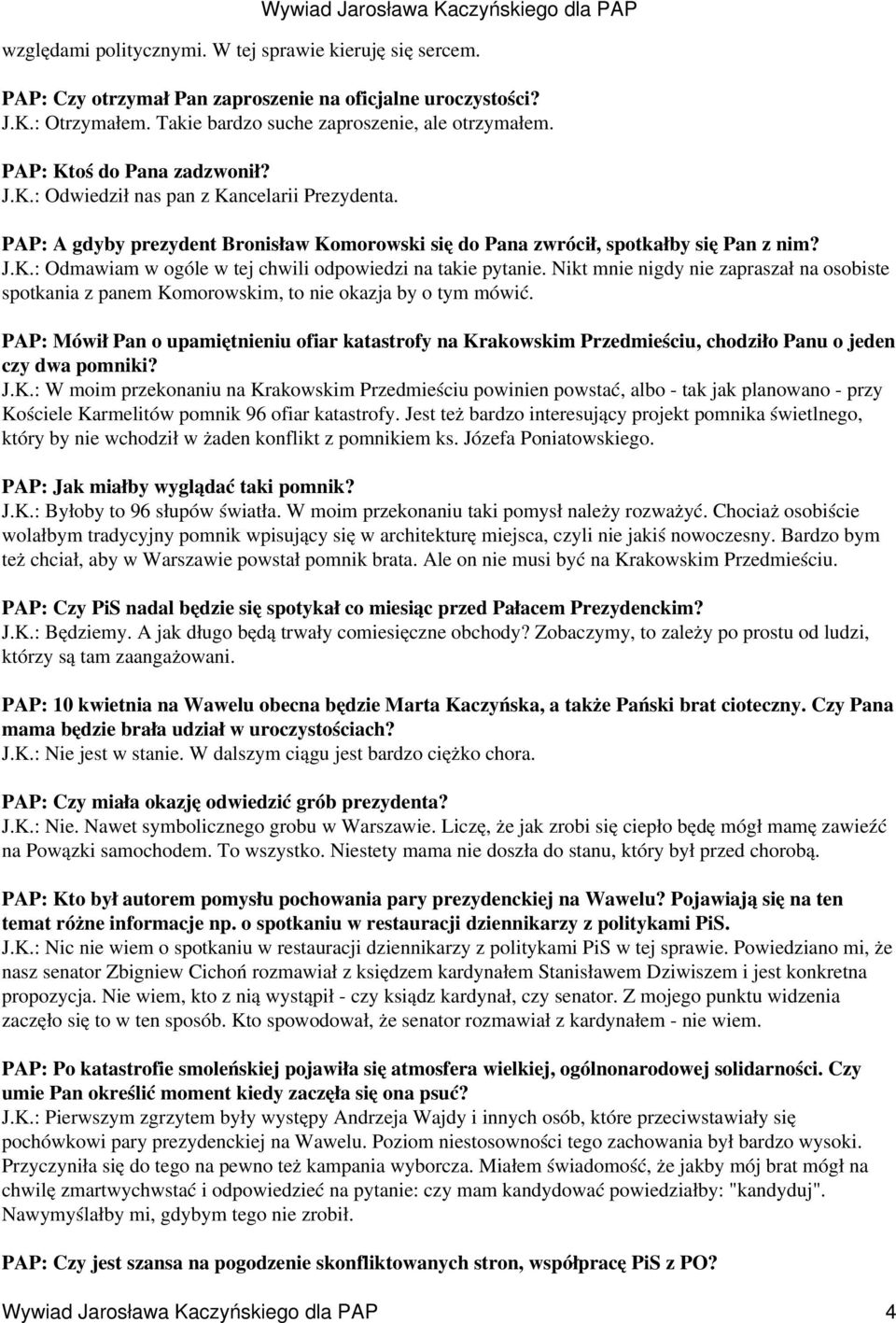 Wywiad Jarosława Kaczyńskiego dla PAP PAP: A gdyby prezydent Bronisław Komorowski się do Pana zwrócił, spotkałby się Pan z nim? J.K.: Odmawiam w ogóle w tej chwili odpowiedzi na takie pytanie.