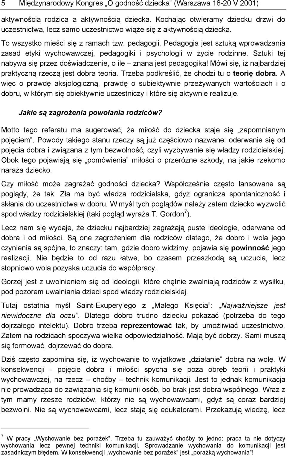 Pedagogia jest sztuką wprowadzania zasad etyki wychowawczej, pedagogiki i psychologii w życie rodzinne. Sztuki tej nabywa się przez doświadczenie, o ile znana jest pedagogika!