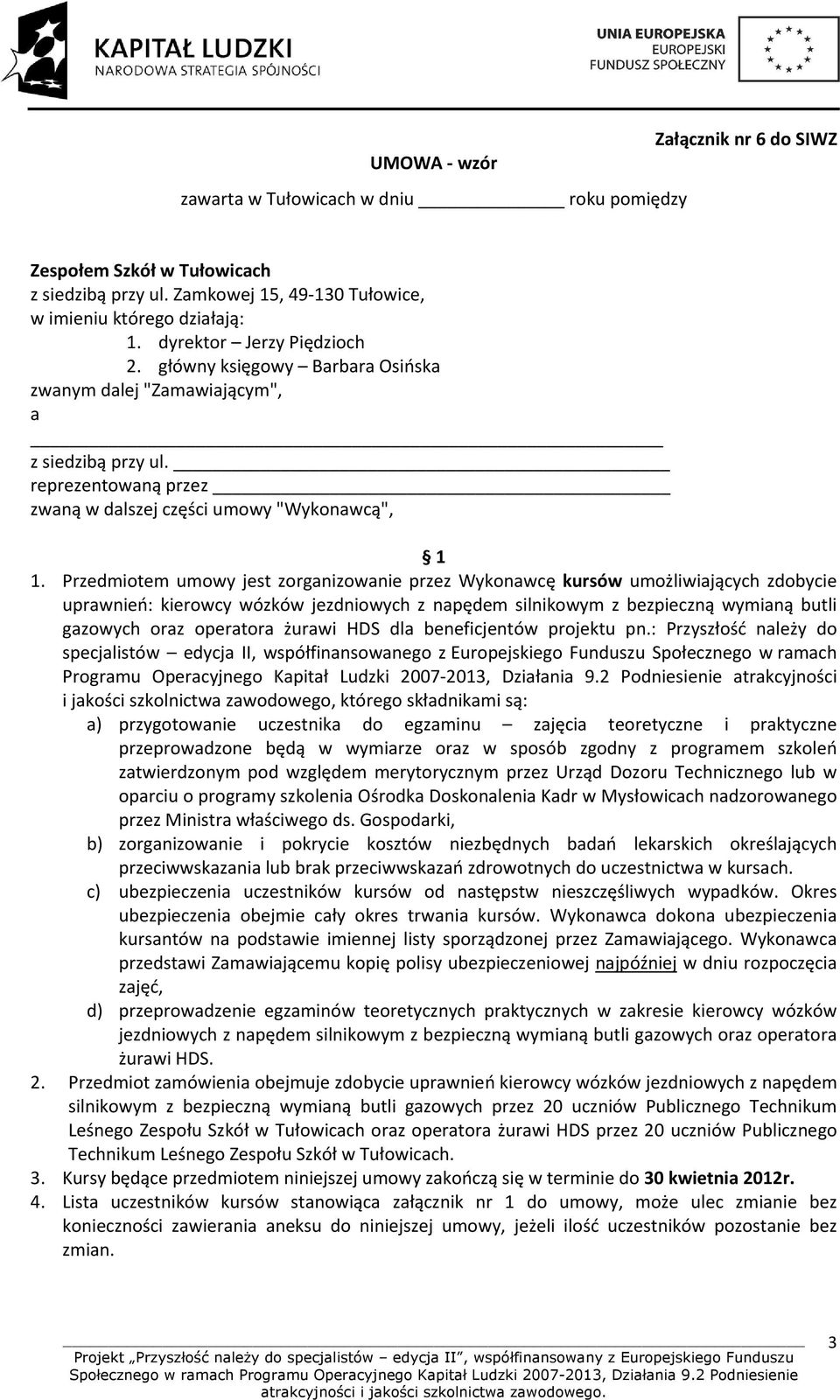 Przedmiotem umowy jest zorganizowanie przez Wykonawcę kursów umożliwiających zdobycie uprawnień: kierowcy wózków jezdniowych z napędem silnikowym z bezpieczną wymianą butli gazowych oraz operatora