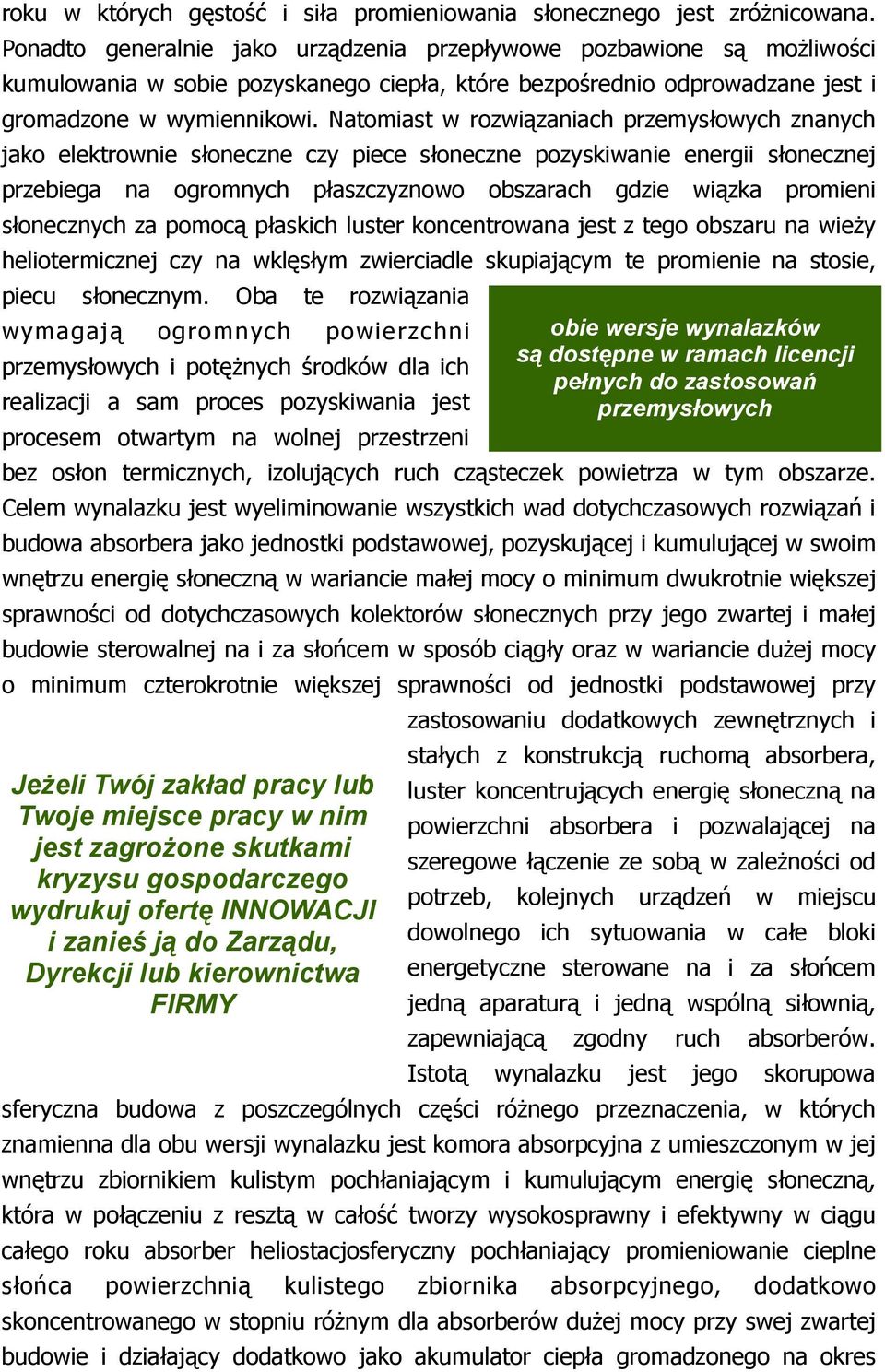 Natomiast w rozwiązaniach przemysłowych znanych jako elektrownie słoneczne czy piece słoneczne pozyskiwanie energii słonecznej przebiega na ogromnych płaszczyznowo obszarach gdzie wiązka promieni