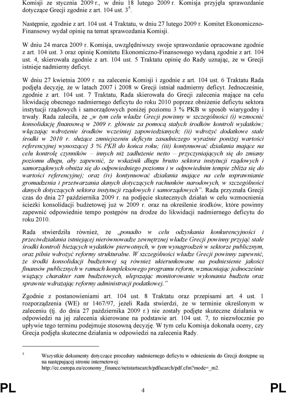 3 oraz opinię Komitetu Ekonomiczno-Finansowego wydaną zgodnie z art. 104 ust. 4, skierowała zgodnie z art. 104 ust. 5 Traktatu opinię do Rady uznając, że w Grecji istnieje nadmierny deficyt.