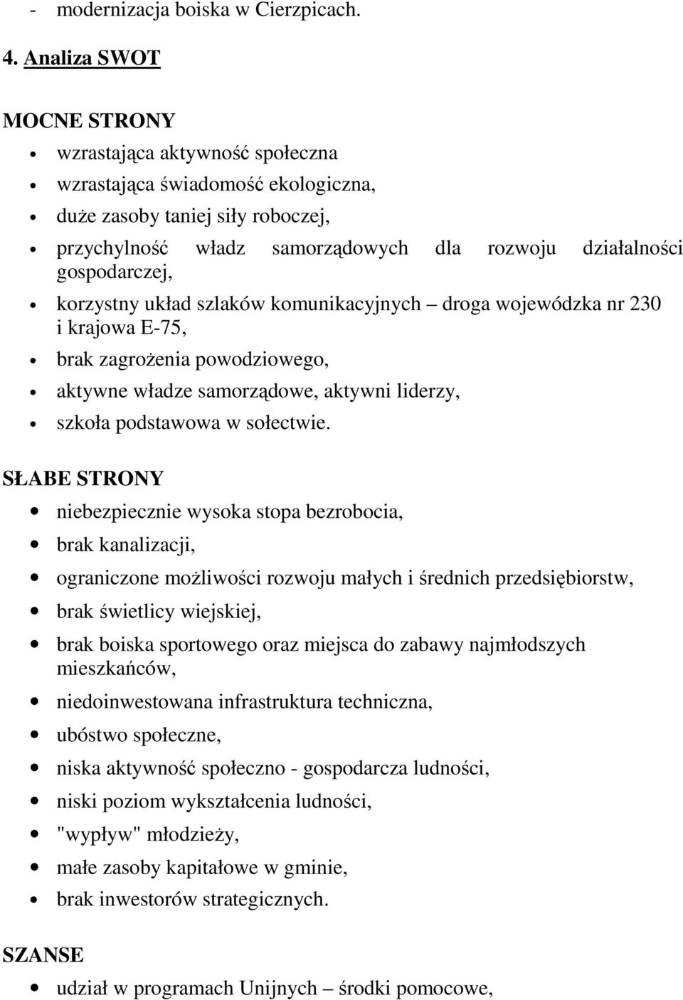 korzystny układ szlaków komunikacyjnych droga wojewódzka nr 230 i krajowa E-75, brak zagroŝenia powodziowego, aktywne władze samorządowe, aktywni liderzy, szkoła podstawowa w sołectwie.