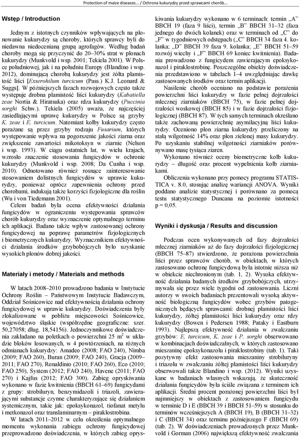 Według badań choroby mogą się przyczynić do 20 30% strat w plonach kukurydzy (Munkvold i wsp. 2001; Tekiela 2001). W Polsce południowej, jak i na południu Europy (Blandino i wsp.