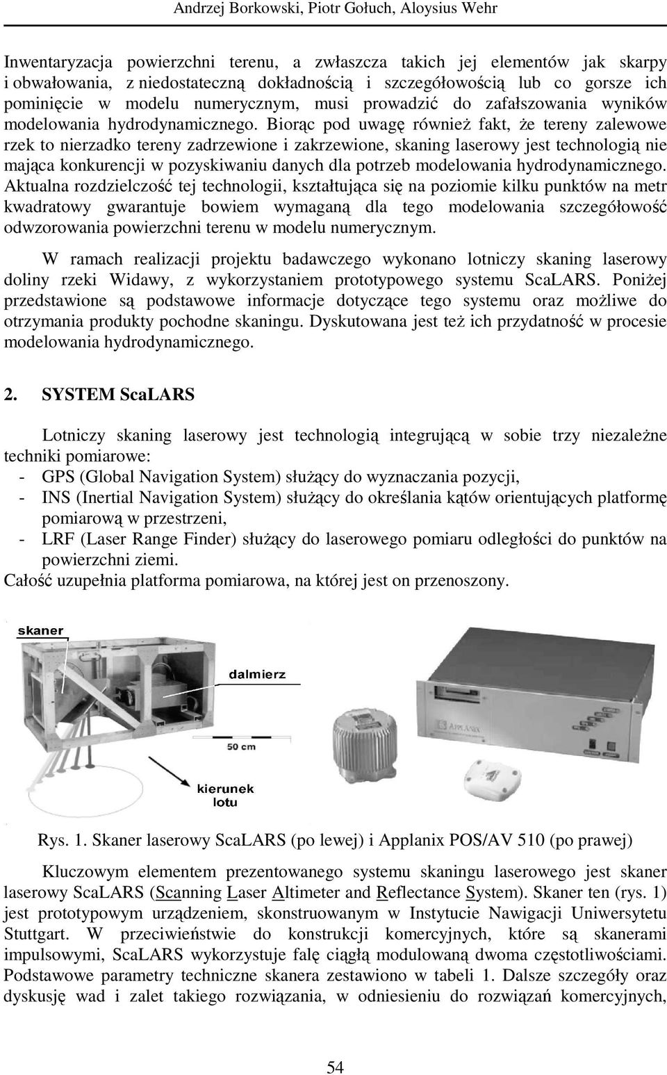 Biorąc pod uwagę równieŝ fakt, Ŝe tereny zalewowe rzek to nierzadko tereny zadrzewione i zakrzewione, skaning laserowy jest technologią nie mająca konkurencji w pozyskiwaniu danych dla potrzeb