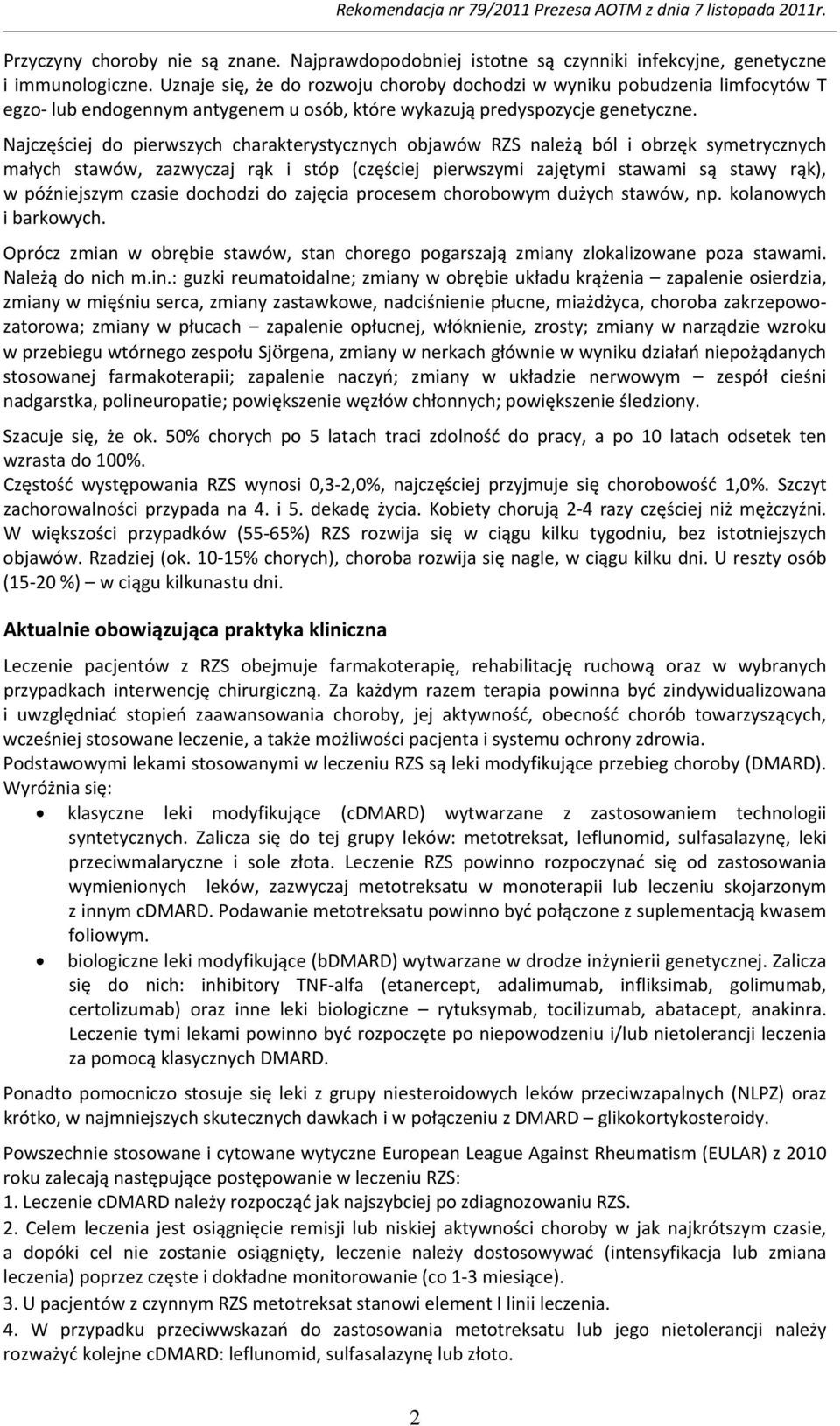 Najczęściej do pierwszych charakterystycznych objawów RZS należą ból i obrzęk symetrycznych małych stawów, zazwyczaj rąk i stóp (częściej pierwszymi zajętymi stawami są stawy rąk), w późniejszym