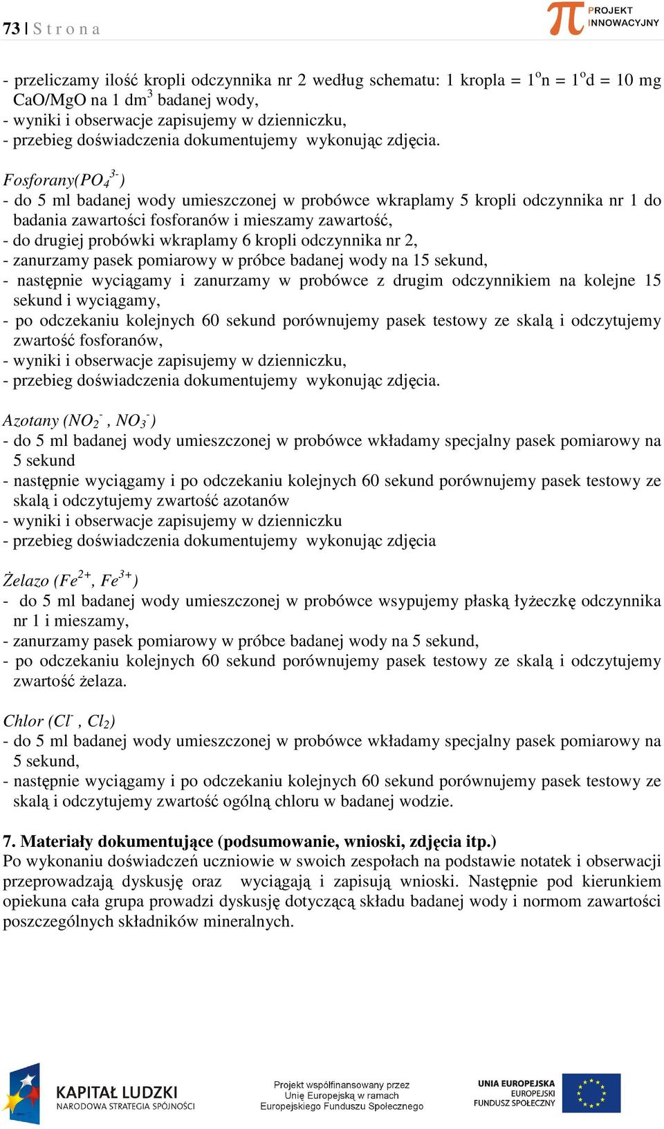 Fosforany(PO 4 3- ) - do 5 ml badanej wody umieszczonej w probówce wkraplamy 5 kropli odczynnika nr 1 do badania zawartości fosforanów i mieszamy zawartość, - do drugiej probówki wkraplamy 6 kropli