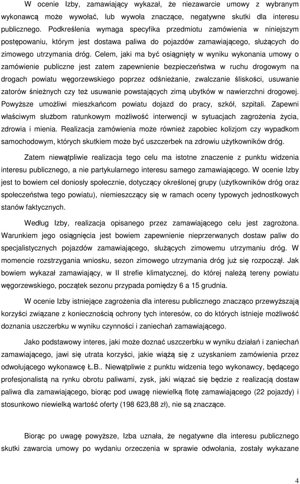 Celem, jaki ma być osiągnięty w wyniku wykonania umowy o zamówienie publiczne jest zatem zapewnienie bezpieczeństwa w ruchu drogowym na drogach powiatu węgorzewskiego poprzez odśnieżanie, zwalczanie