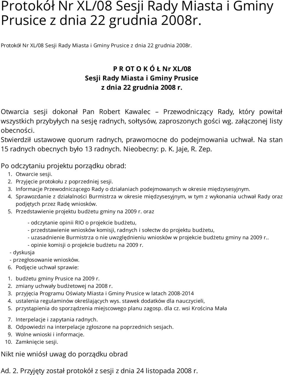 Otwarcia sesji dokonał Pan Robert Kawalec Przewodniczący Rady, który powitał wszystkich przybyłych na sesję radnych, sołtysów, zaproszonych gości wg. załączonej listy obecności.