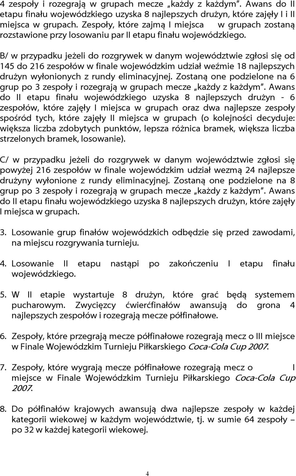 B/ w przypadku jeżeli do rozgrywek w danym województwie zgłosi się od 145 do 216 zespołów w finale wojewódzkim udział weźmie 18 najlepszych drużyn wyłonionych z rundy eliminacyjnej.