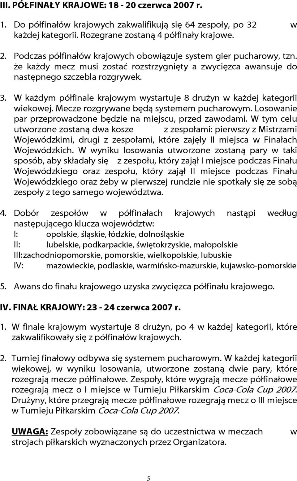 Mecze rozgrywane będą systemem pucharowym. Losowanie par przeprowadzone będzie na miejscu, przed zawodami.