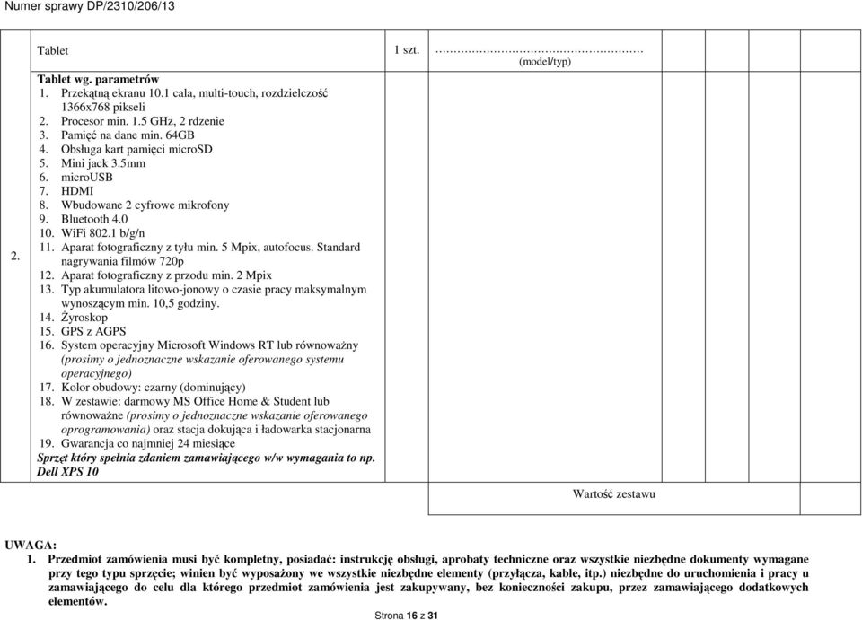 Standard nagrywania filmów 720p 12. Aparat fotograficzny z przodu min. 2 Mpix 13. Typ akumulatora litowo-jonowy o czasie pracy maksymalnym wynoszącym min. 10,5 godziny. 14. Żyroskop 15. GPS z AGPS 16.