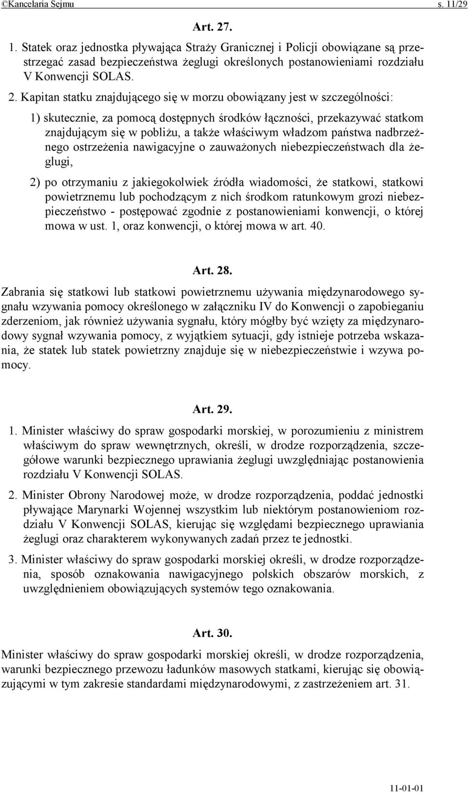 władzom państwa nadbrzeżnego ostrzeżenia nawigacyjne o zauważonych niebezpieczeństwach dla żeglugi, 2) po otrzymaniu z jakiegokolwiek źródła wiadomości, że statkowi, statkowi powietrznemu lub