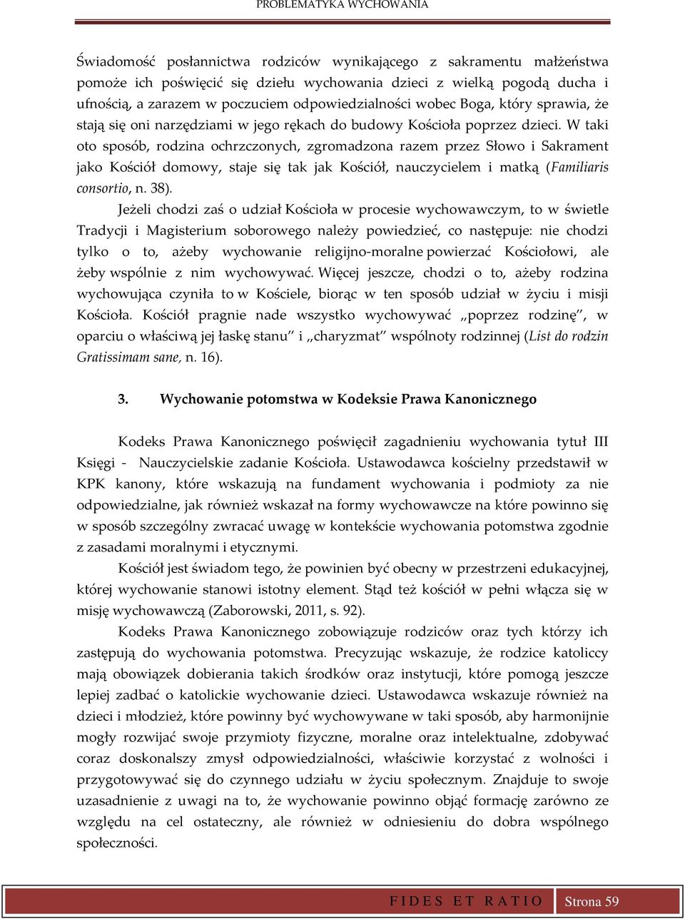 W taki oto sposób, rodzina ochrzczonych, zgromadzona razem przez Słowo i Sakrament jako Kościół domowy, staje się tak jak Kościół, nauczycielem i matką (Familiaris consortio, n. 38).