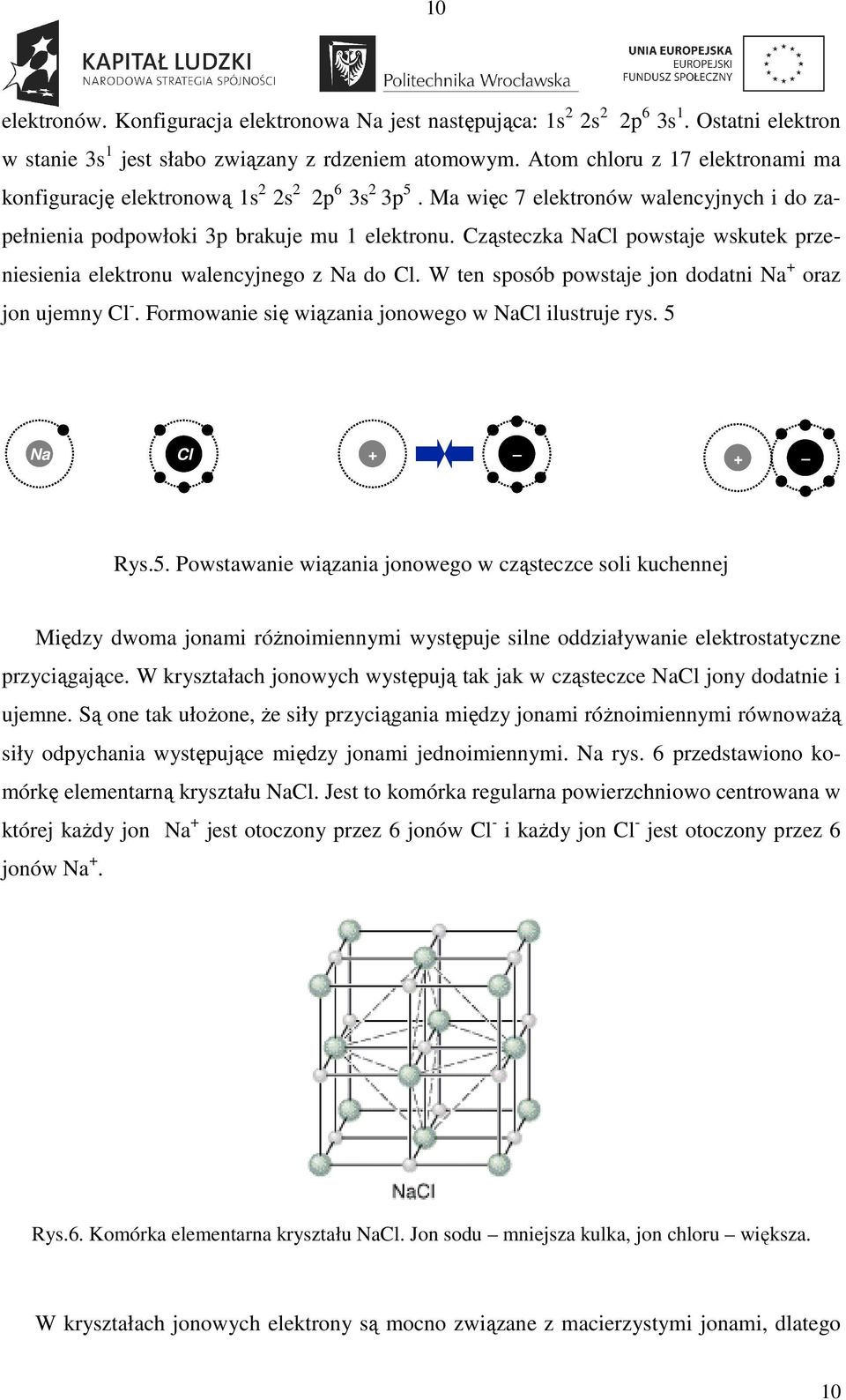 Cząsteczka NaCl powstaje wskutek przeniesienia elektronu walencyjnego z Na do Cl. W ten sposób powstaje jon dodatni Na + oraz jon ujemny Cl -. Formowanie się wiązania jonowego w NaCl ilustruje rys.