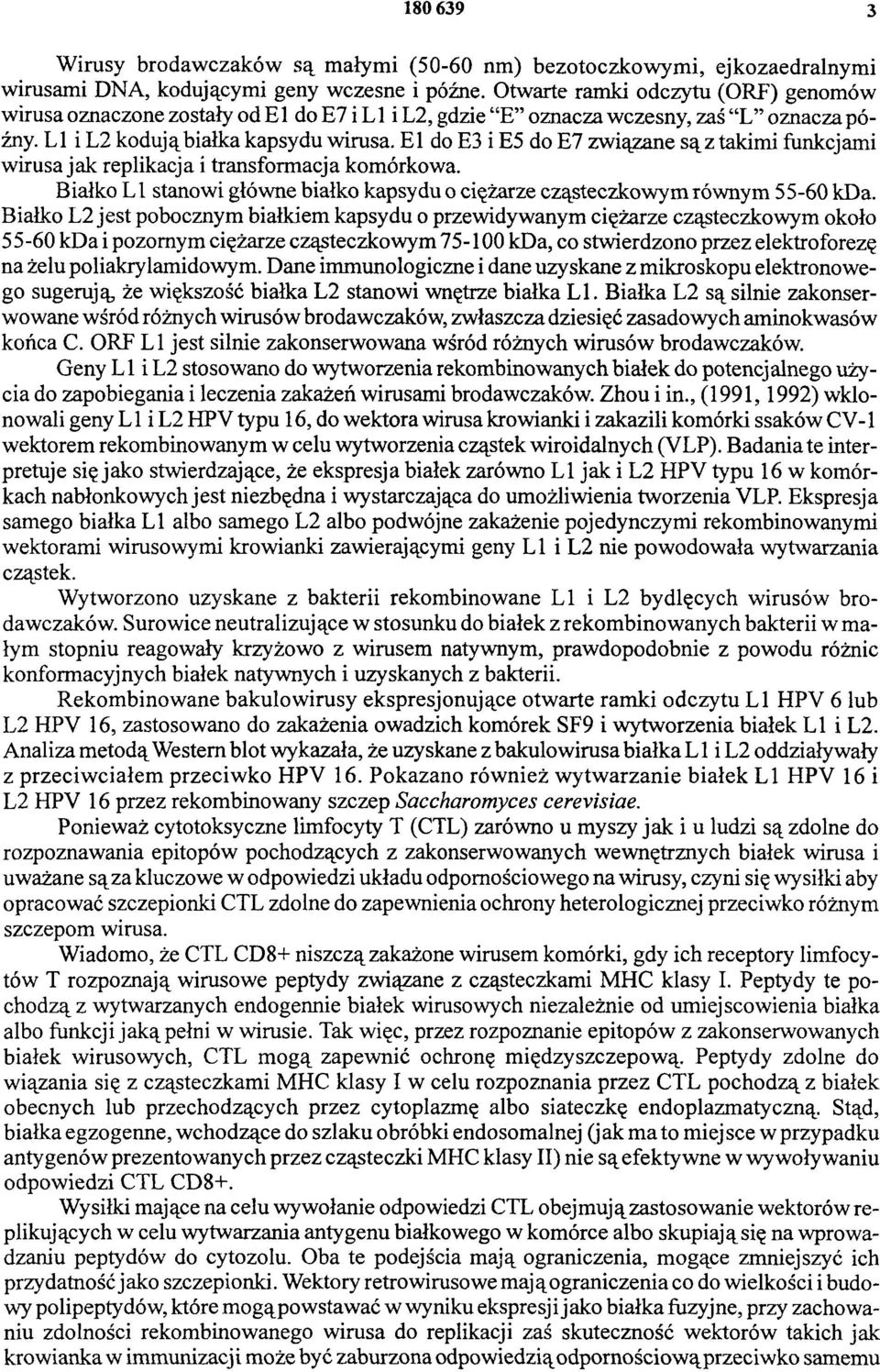 E 1 do E3 i E5 do E7 związane są z takimi funkcjami wirusa jak replikacja i transformacja komórkowa. Białko L 1 stanowi główne białko kapsydu o ciężarze cząsteczkowym równym 55-60 kda.