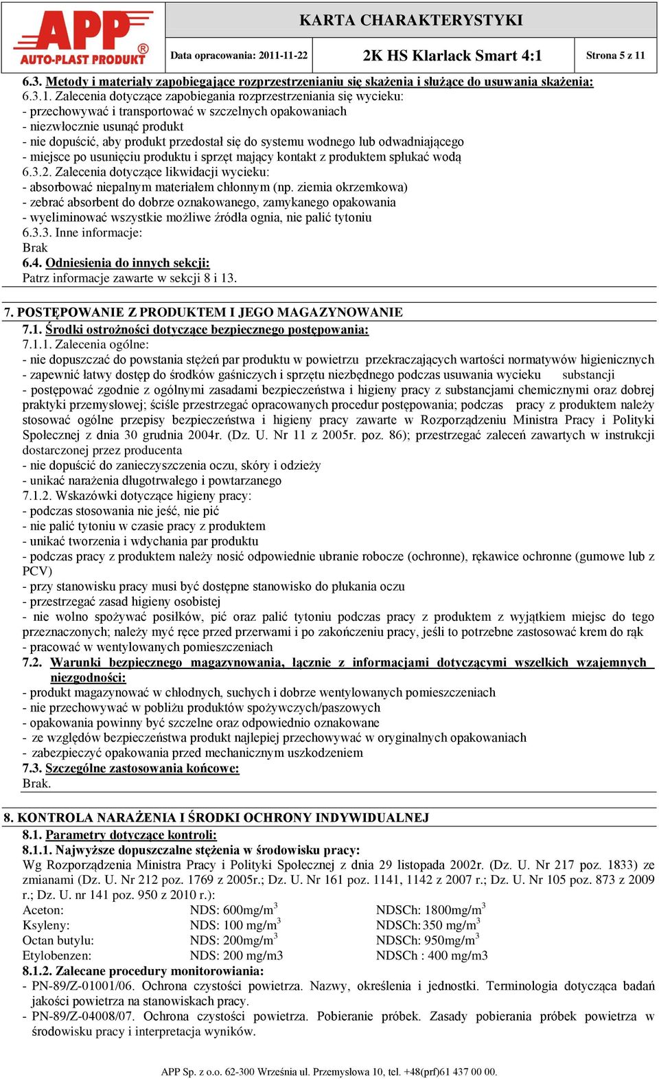 rozprzestrzeniania się wycieku: - przechowywać i transportować w szczelnych opakowaniach - niezwłocznie usunąć produkt - nie dopuścić, aby produkt przedostał się do systemu wodnego lub odwadniającego