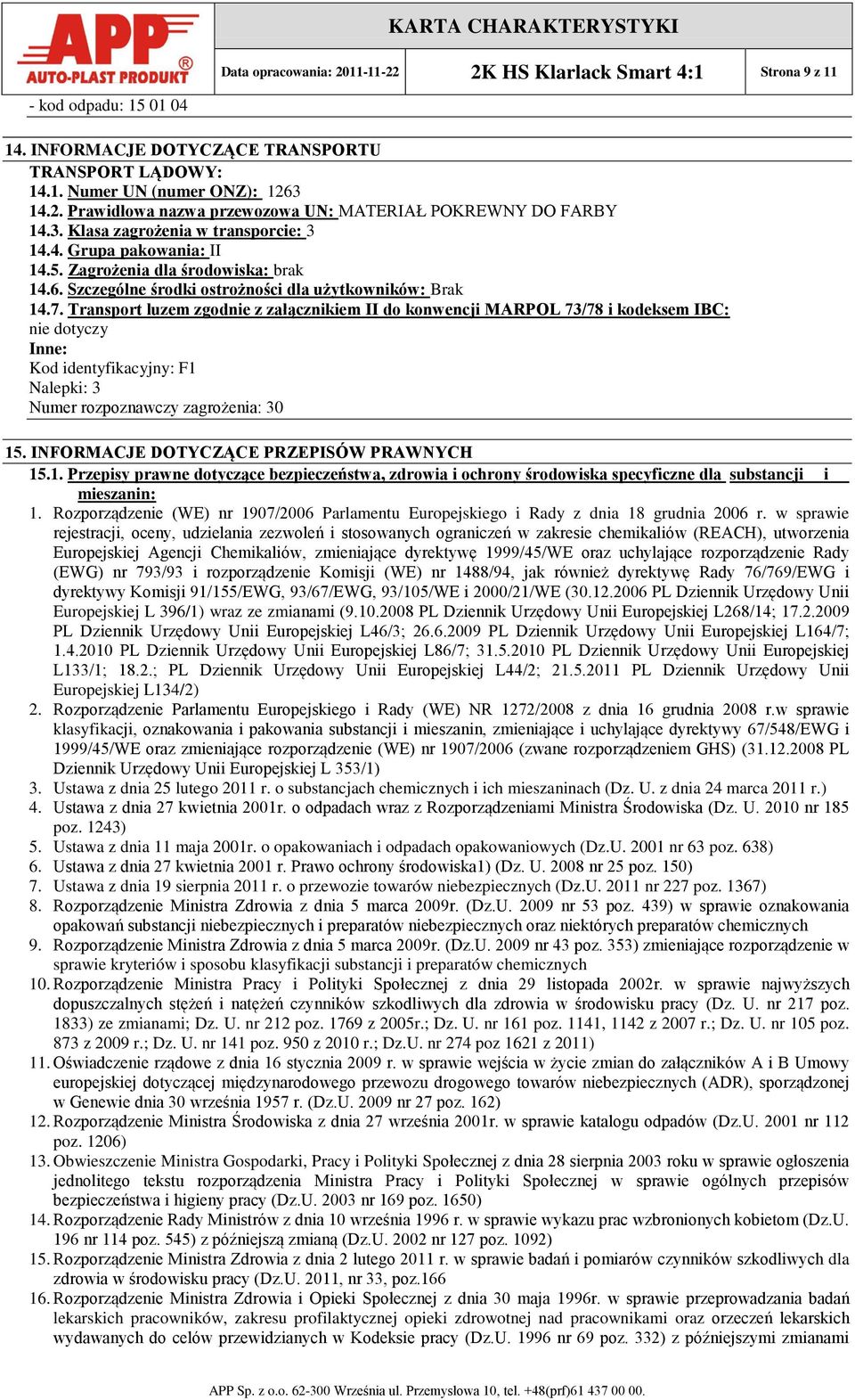 Transport luzem zgodnie z załącznikiem II do konwencji MARPOL 73/78 i kodeksem IBC: nie dotyczy Inne: Kod identyfikacyjny: F1 Nalepki: 3 Numer rozpoznawczy zagrożenia: 30 15.