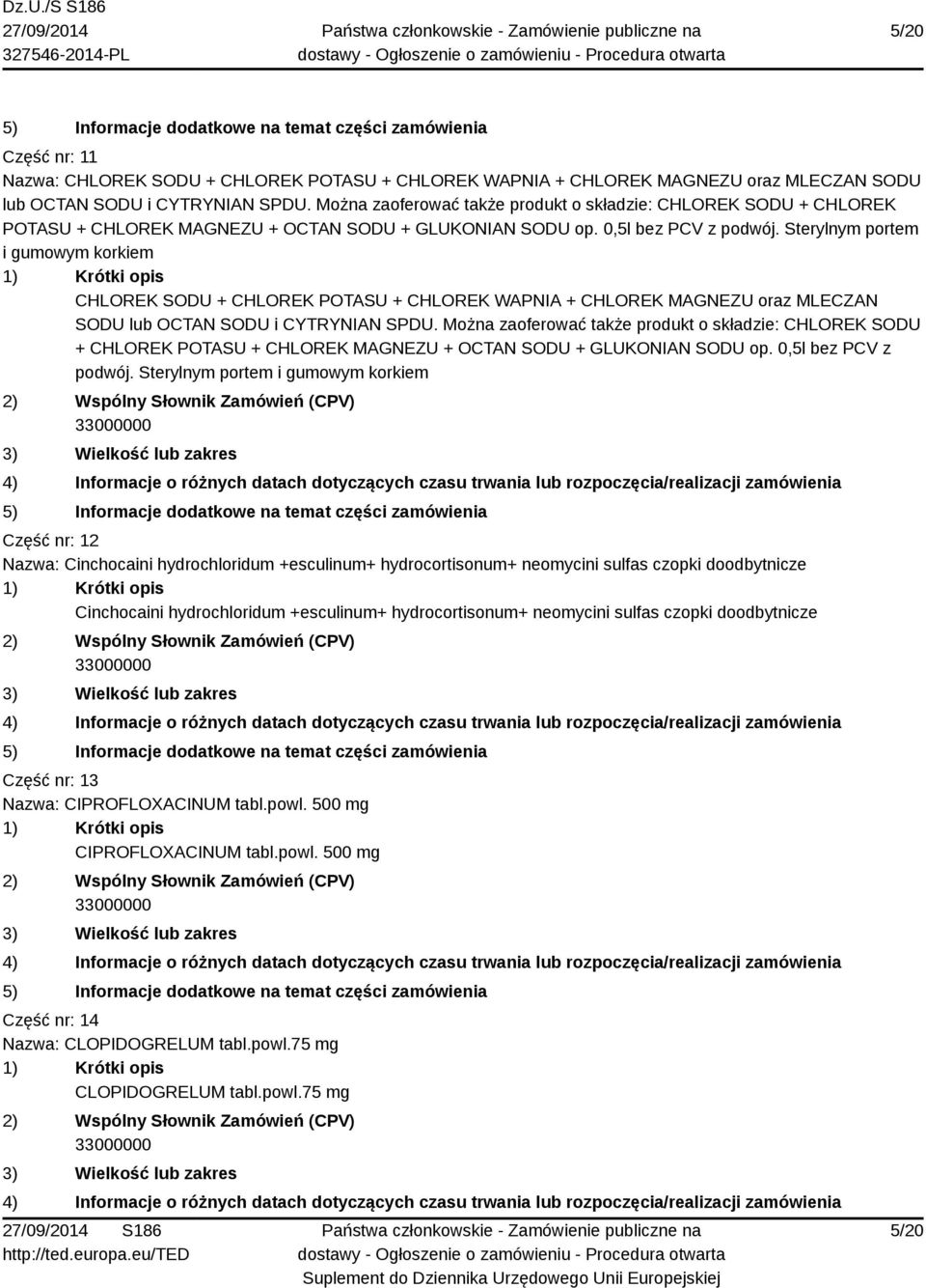 Sterylnym portem i gumowym korkiem CHLOREK SODU + CHLOREK POTASU + CHLOREK WAPNIA + CHLOREK MAGNEZU oraz MLECZAN SODU lub OCTAN SODU i CYTRYNIAN SPDU.