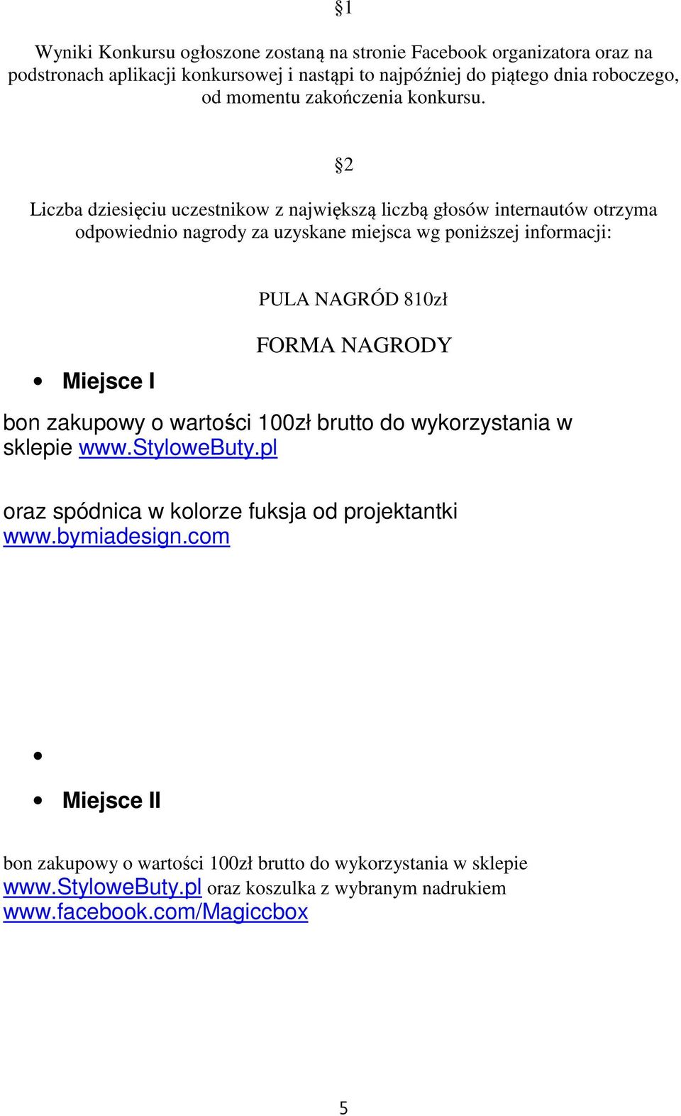 Liczba dziesięciu uczestnikow z największą liczbą głosów internautów otrzyma odpowiednio nagrody za uzyskane miejsca wg poniższej informacji: Miejsce I PULA NAGRÓD 810zł