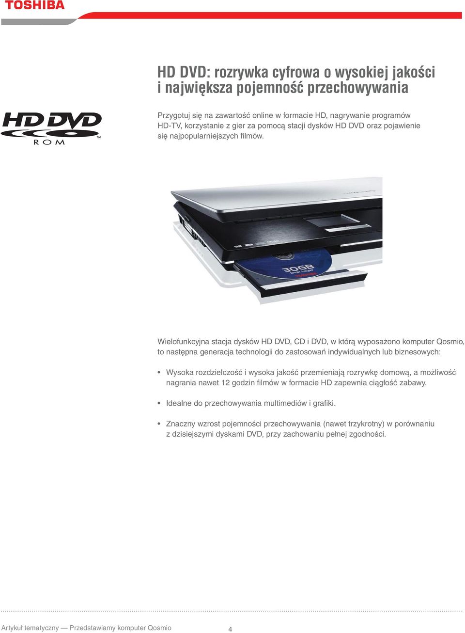 Wielofunkcyjna stacja dysków HD DVD, CD i DVD, w którą wyposażono komputer Qosmio, to następna generacja technologii do zastosowań indywidualnych lub biznesowych: Wysoka rozdzielczość i wysoka jakość