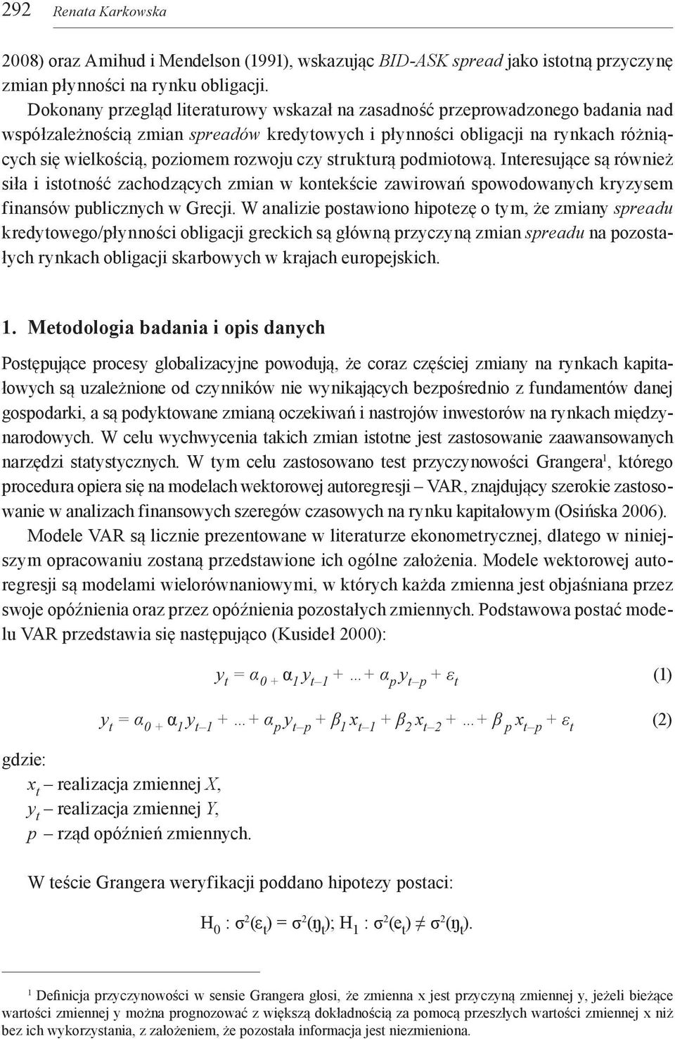 rozwoju czy strukturą podmiotową. Interesujące są również siła i istotność zachodzących zmian w kontekście zawirowań spowodowanych kryzysem finansów publicznych w Grecji.