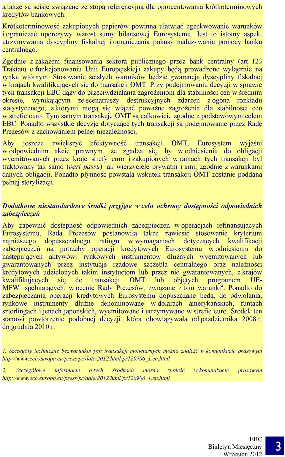 Jest to istotny aspekt utrzymywania dyscypliny fiskalnej i ograniczania pokusy nadużywania pomocy banku centralnego. Zgodnie z zakazem finansowania sektora publicznego przez bank centralny (art.