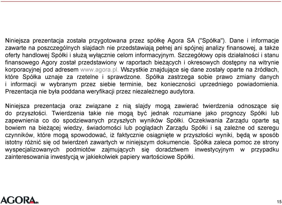 Szczegółowy opis działalności i stanu finansowego Agory został przedstawiony w raportach bieżących i okresowych dostępny na witrynie korporacyjnej pod adresem www.agora.pl.