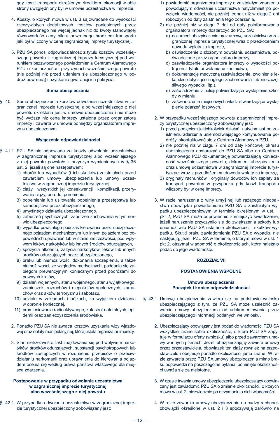 3 są zwracane do wysokości roboczych od daty zaistnienia tego zdarzenia, rzeczywistych dodatkowych kosztów poniesionych przez 2) nie później niż w ciągu 7 dni od daty poinformowania ubezpieczonego