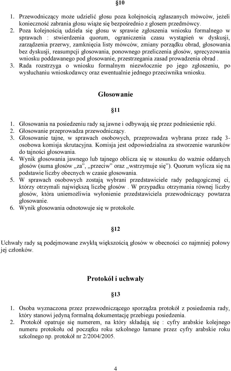 zmiany porządku obrad, głosowania bez dyskusji, reasumpcji głosowania, ponownego przeliczenia głosów, sprecyzowania wniosku poddawanego pod głosowanie, przestrzegania zasad prowadzenia obrad. 3.