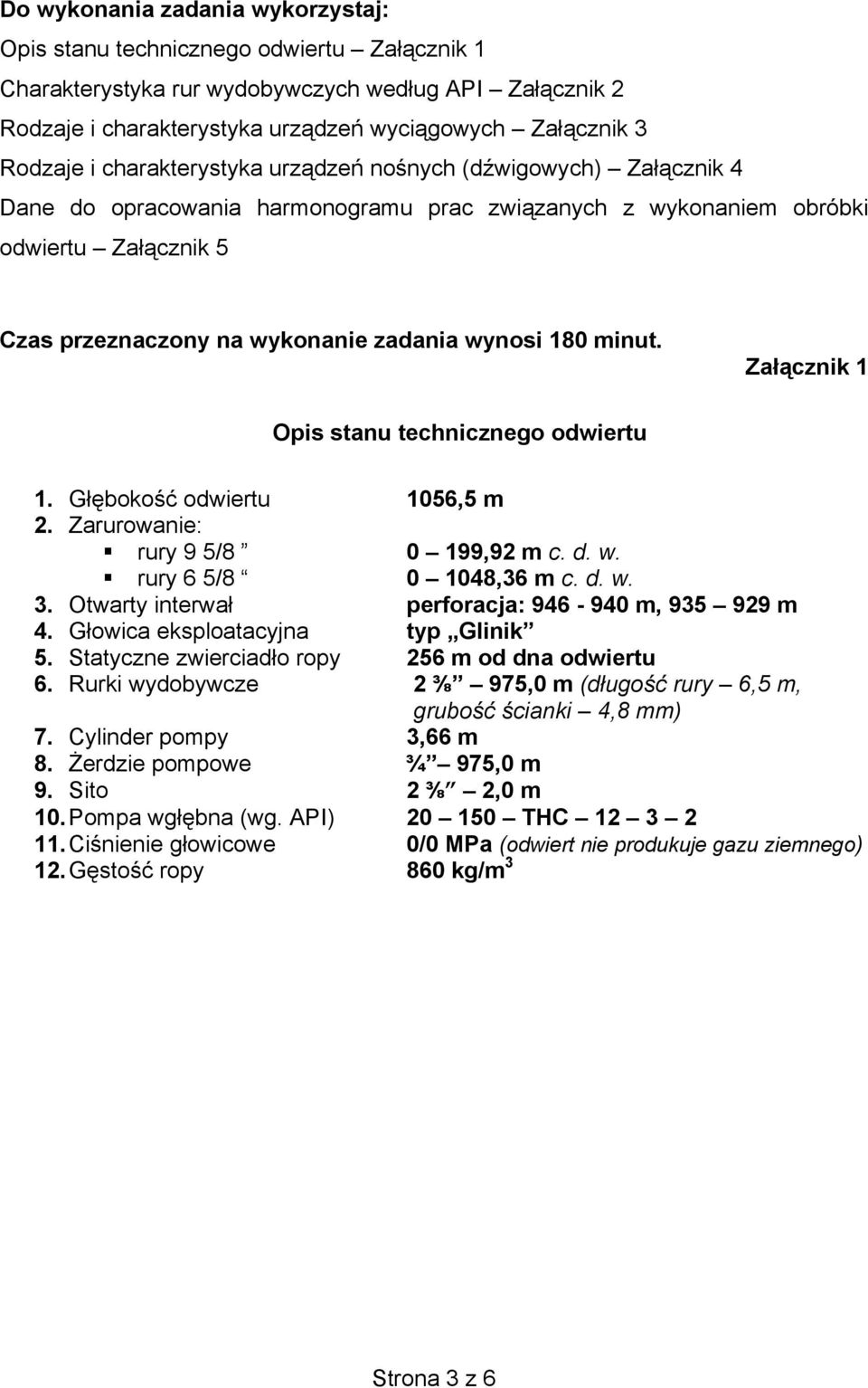 wynosi 180 minut. Załącznik 1 Opis stanu technicznego odwiertu 1. Głębokość odwiertu 1056,5 m 2. Zarurowanie: rury 9 5/8 0 199,92 m c. d. w. rury 6 5/8 0 1048,36 m c. d. w. 3.