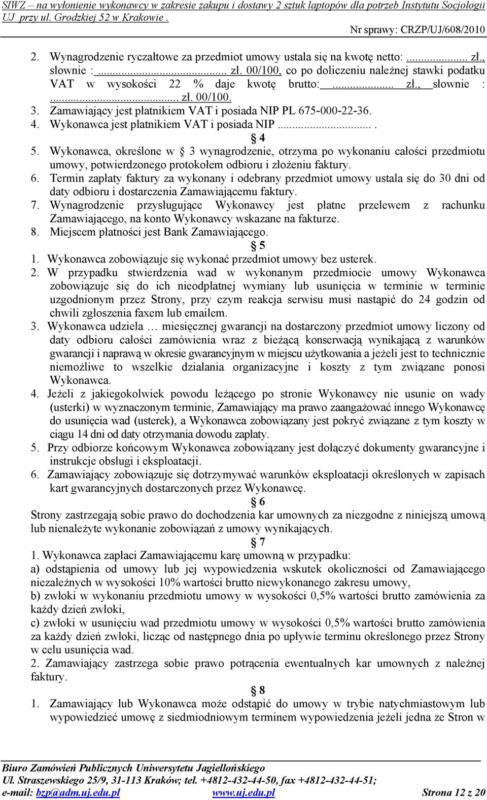 Wykonawca, określone w 3 wynagrodzenie, otrzyma po wykonaniu całości przedmiotu umowy, potwierdzonego protokołem odbioru i złoŝeniu faktury. 6.