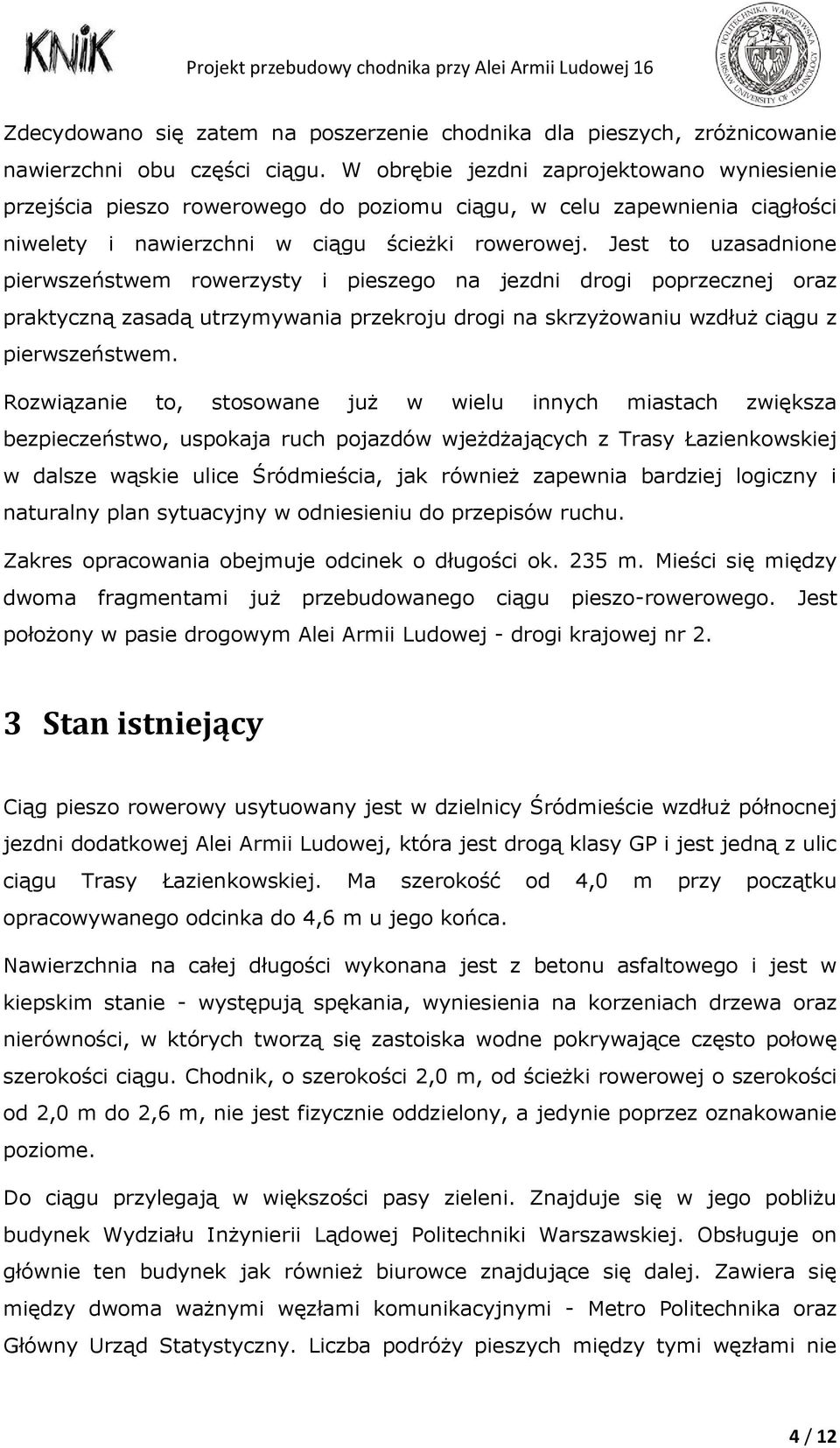 Jest to uzasadnione pierwszeństwem rowerzysty i pieszego na jezdni drogi poprzecznej oraz praktyczną zasadą utrzymywania przekroju drogi na skrzyżowaniu wzdłuż ciągu z pierwszeństwem.