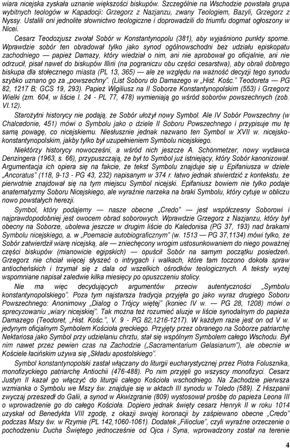 Wprawdzie sobór ten obradował tylko jako synod ogólnowschodni bez udziału episkopatu zachodniego papież Damazy, który wiedział o nim, ani nie aprobował go oficjalnie, ani nie odrzucił, pisał nawet do