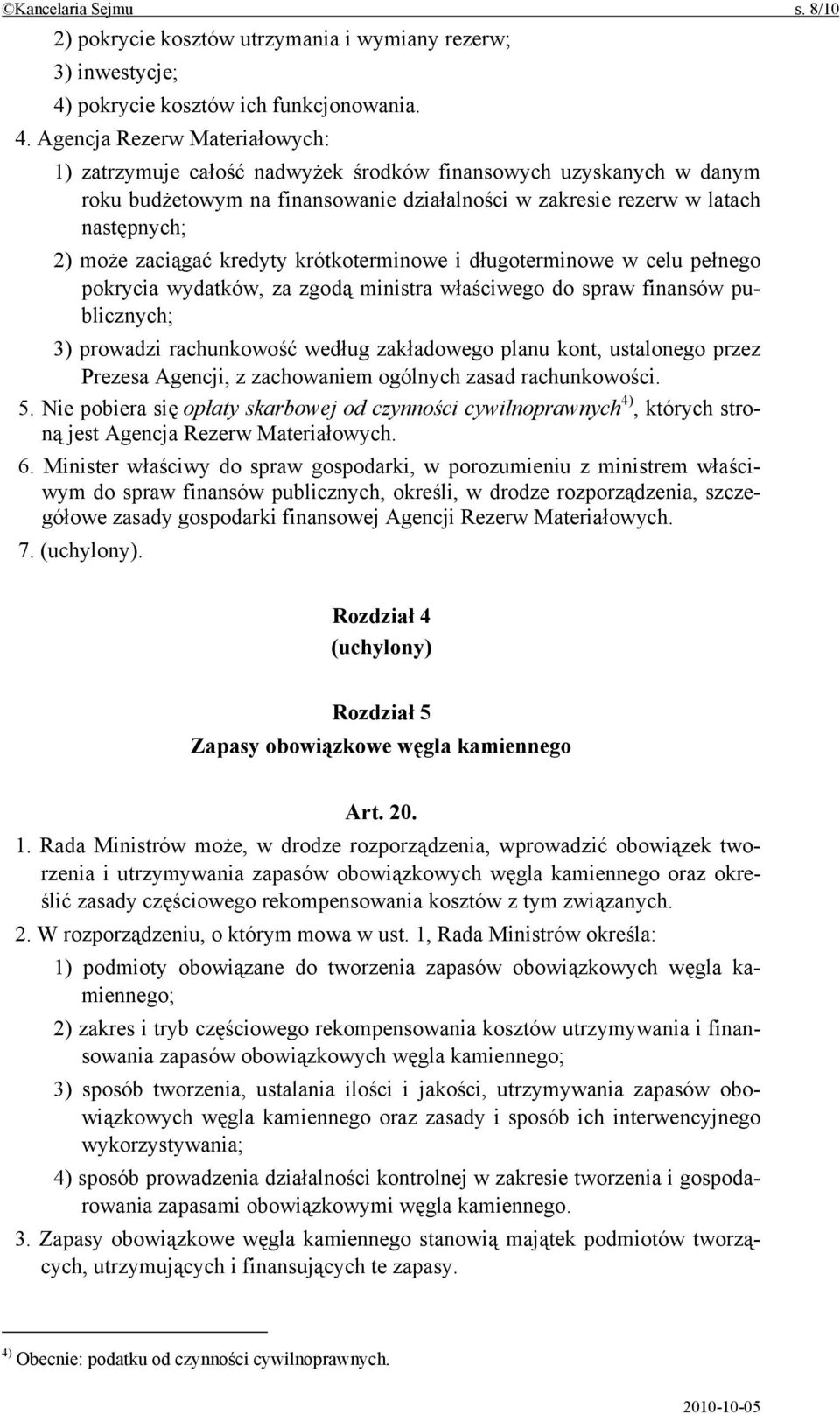 Agencja Rezerw Materiałowych: 1) zatrzymuje całość nadwyżek środków finansowych uzyskanych w danym roku budżetowym na finansowanie działalności w zakresie rezerw w latach następnych; 2) może zaciągać