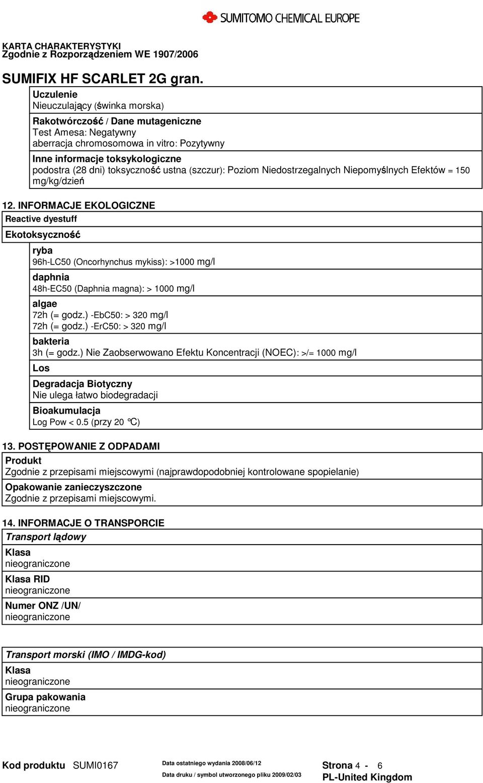 INFORMACJE EKOLOGICZNE Reactive dyestuff Ekotoksyczność ryba 96h-LC50 (Oncorhynchus mykiss): >1000 mg/l daphnia 48h-EC50 (Daphnia magna): > 1000 mg/l algae 72h (= godz.