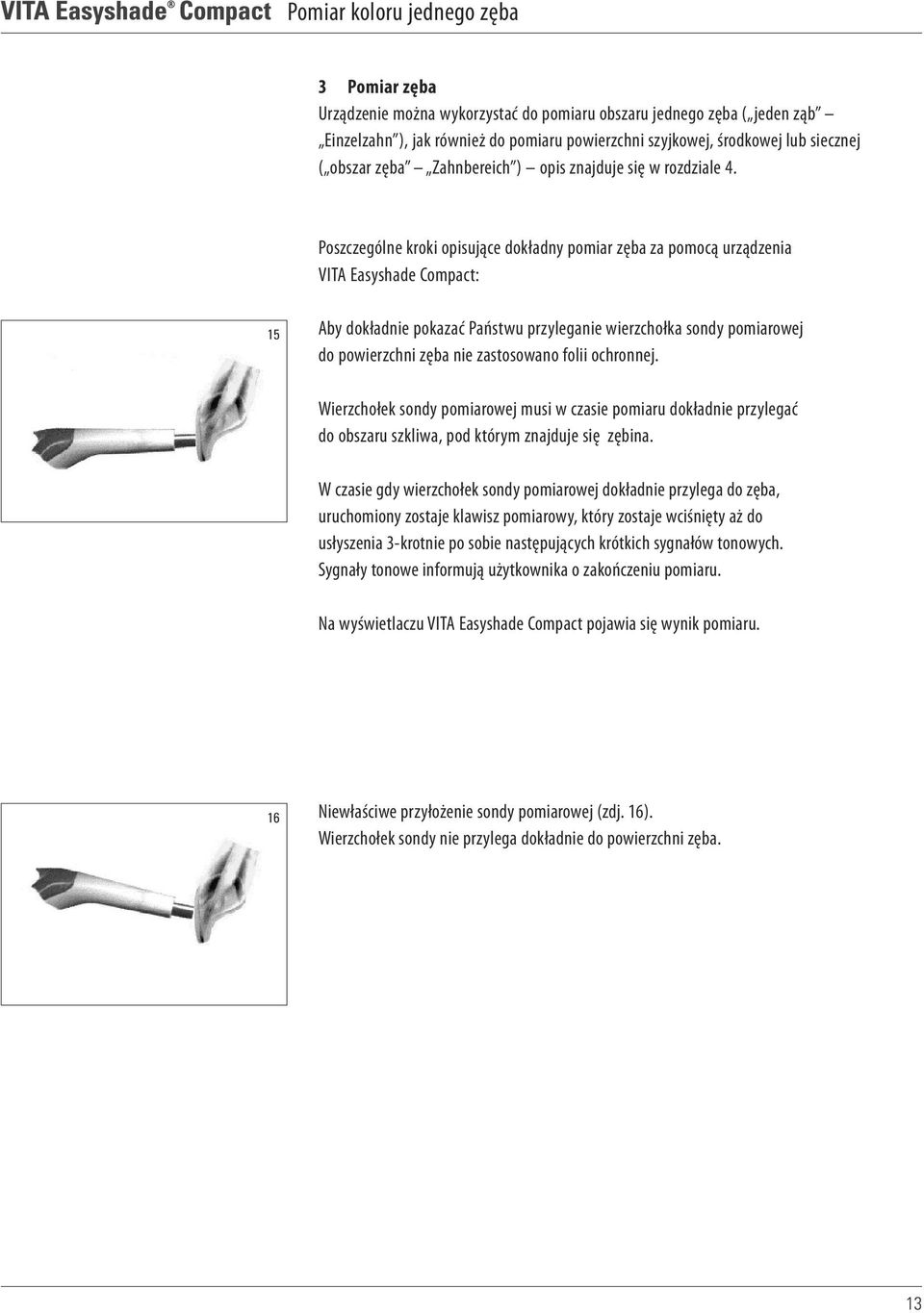 Poszczególne kroki opisujące dokładny pomiar zęba za pomocą urządzenia VITA Easyshade Compact: 15 Aby dokładnie pokazać Państwu przyleganie wierzchołka sondy pomiarowej do powierzchni zęba nie