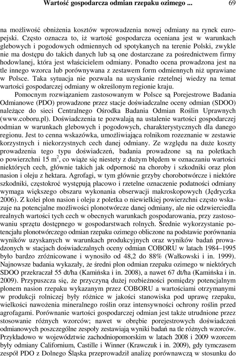 za pośrednictwem firmy hodowlanej, która jest właścicielem odmiany. Ponadto ocena prowadzona jest na tle innego wzorca lub porównywana z zestawem form odmiennych niż uprawiane w Polsce.