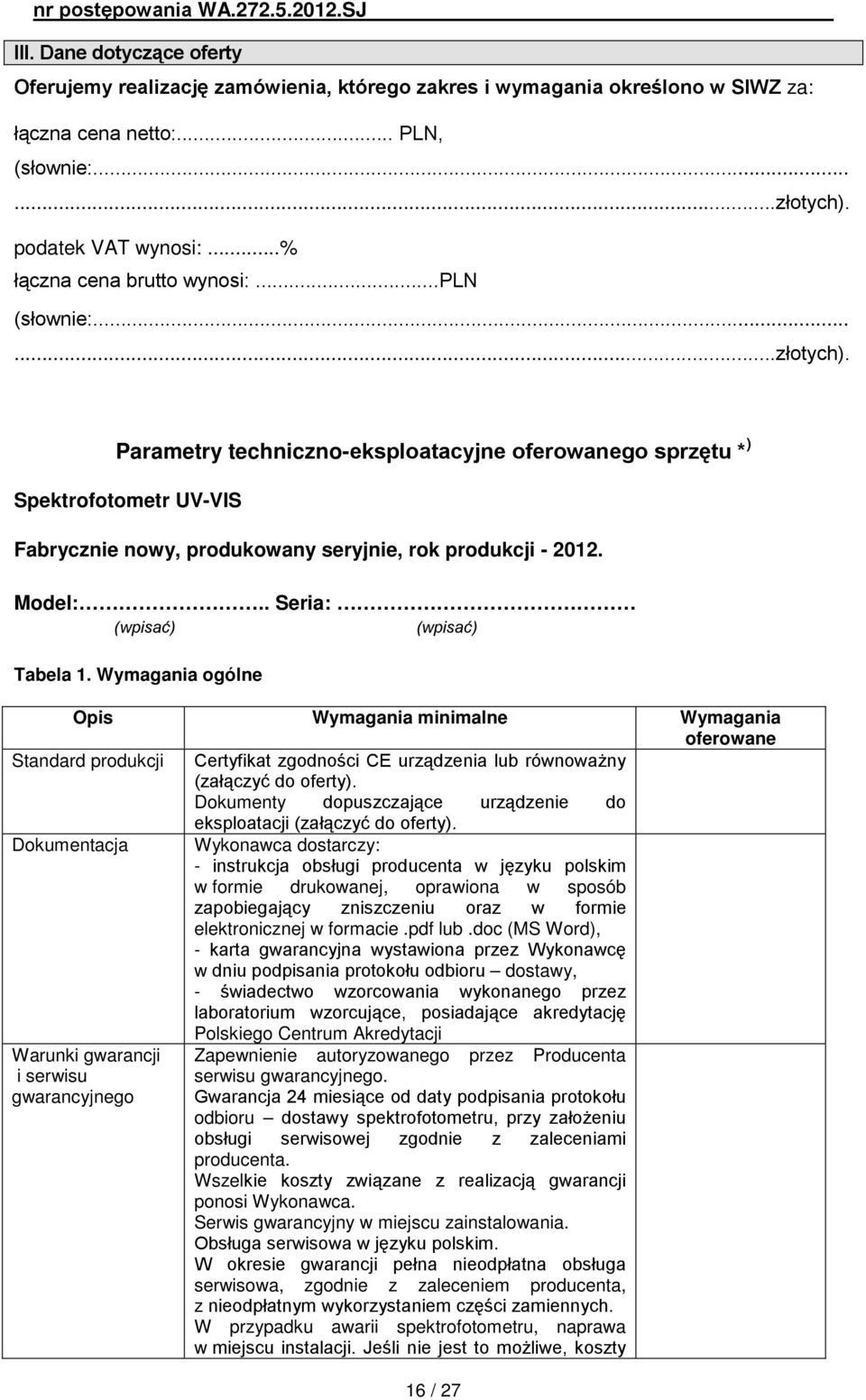Parametry techniczno-eksploatacyjne oferowanego sprzętu * ) Spektrofotometr UV-VIS Fabrycznie nowy, produkowany seryjnie, rok produkcji - 2012. Model:.. Seria: (wpisać) (wpisać) Tabela 1.
