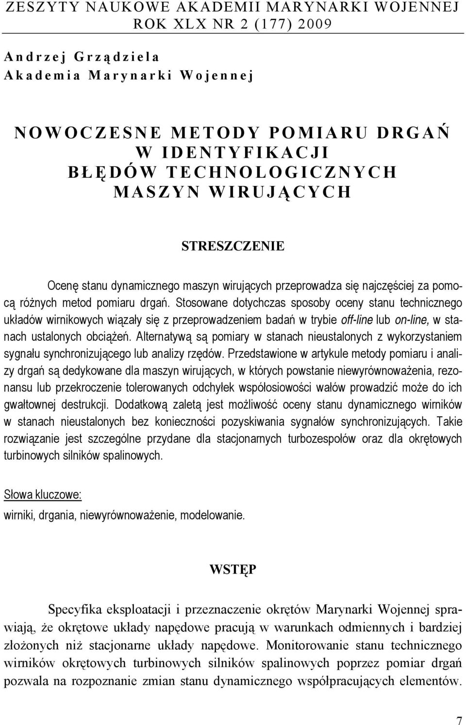 Stosowane dotychczas sposoby oceny stanu technicznego układów wirnikowych wiązały się z przeprowadzeniem badań w trybie off-line lub on-line, w stanach ustalonych obciążeń.