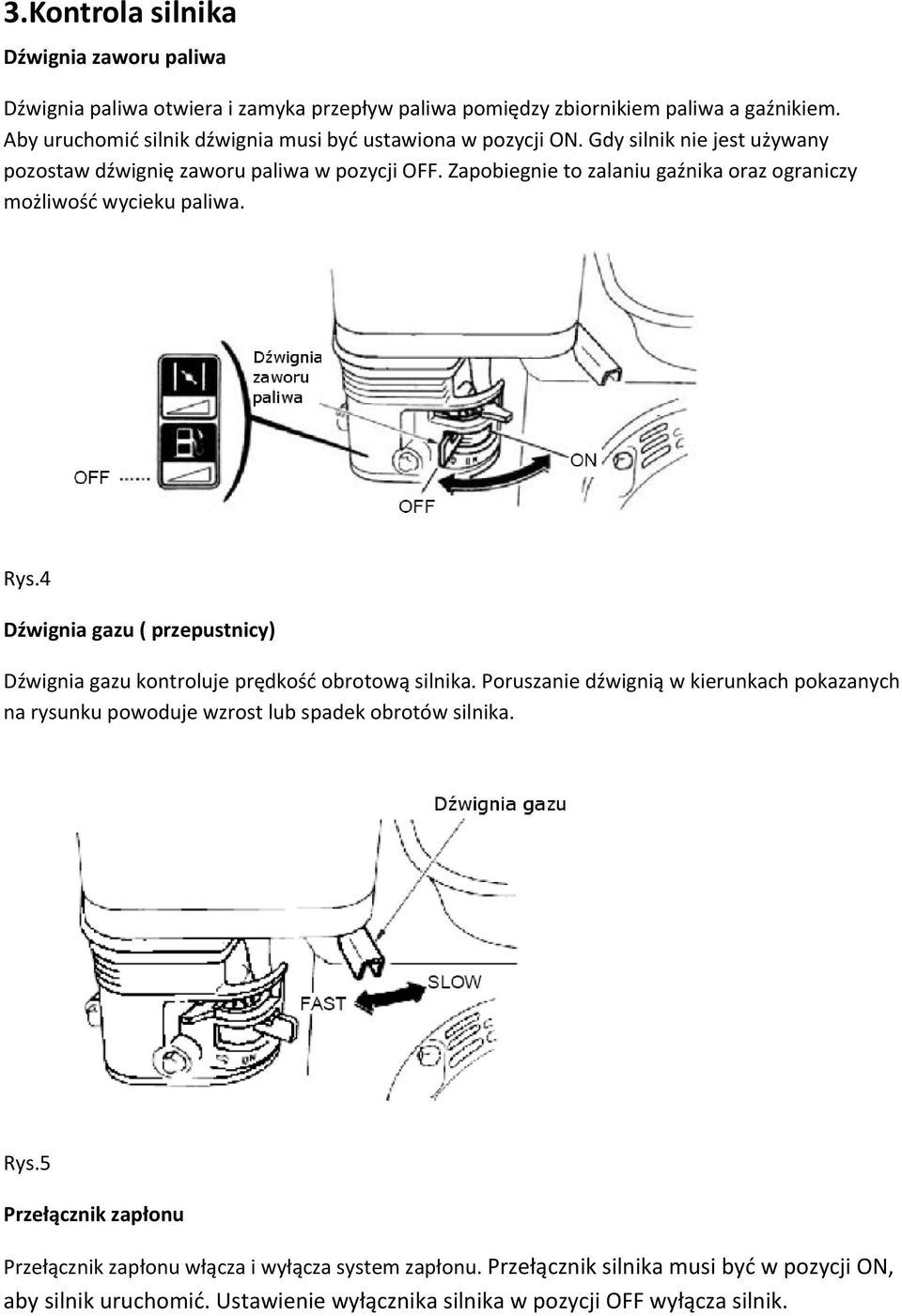 Zapobiegnie to zalaniu gaźnika oraz ograniczy możliwość wycieku paliwa. Rys.4 Dźwignia gazu ( przepustnicy) Dźwignia gazu kontroluje prędkość obrotową silnika.