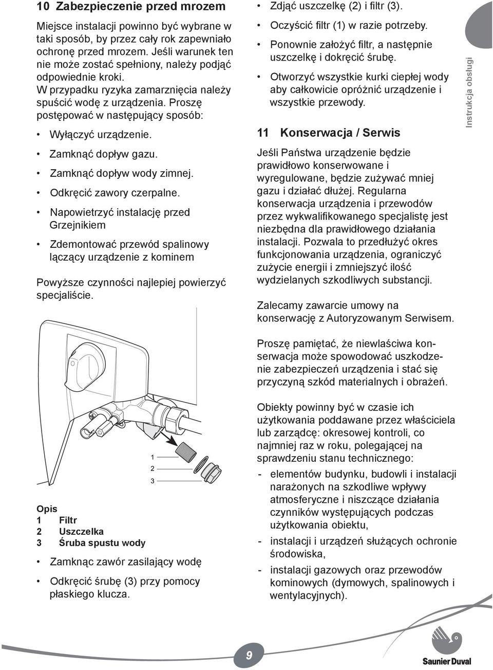 Proszę postępować w następujący sposób: Wyłączyć urządzenie. Zamknąć dopływ gazu. Zamknąć dopływ wody zimnej. Odkręcić zawory czerpalne.