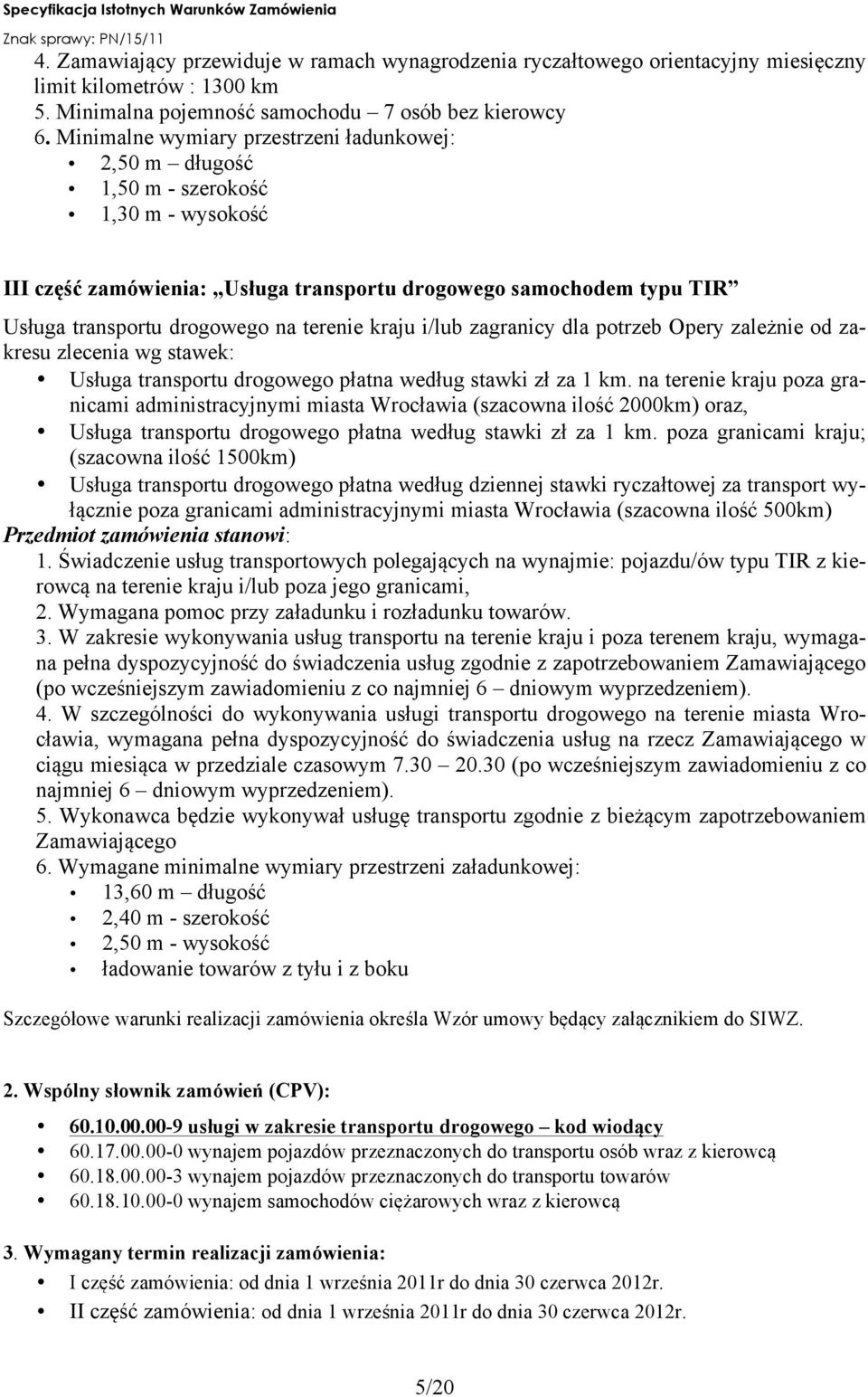 terenie kraju i/lub zagranicy dla potrzeb Opery zależnie od zakresu zlecenia wg stawek: Usługa transportu drogowego płatna według stawki zł za 1 km.